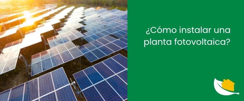 ¿Cómo instalar una planta fotovoltaica?