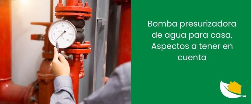 Bomba presurizadora de agua para casa. Aspectos a tener en cuenta