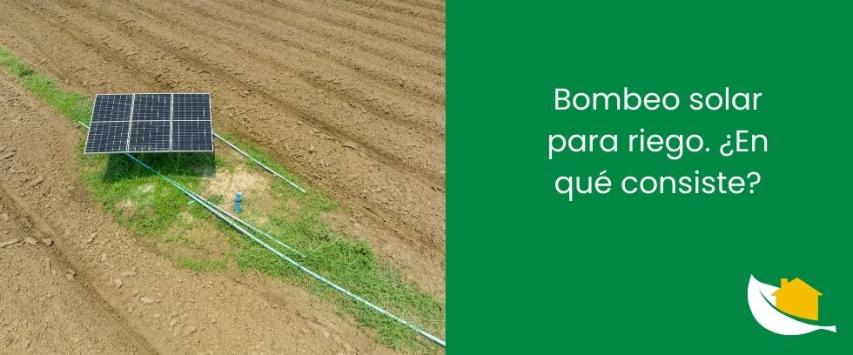 Bombeo solar para riego​. ¿En qué consiste?