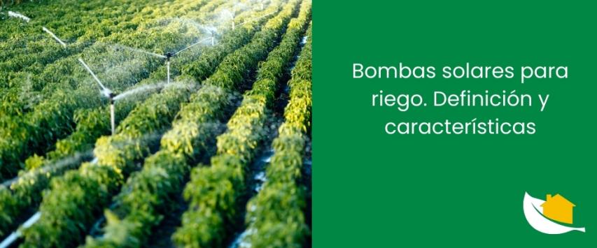 Bombas solares para riego. Definición y características