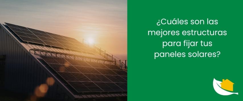 ¿Cuáles son las mejores estructuras para fijar tus paneles solares?