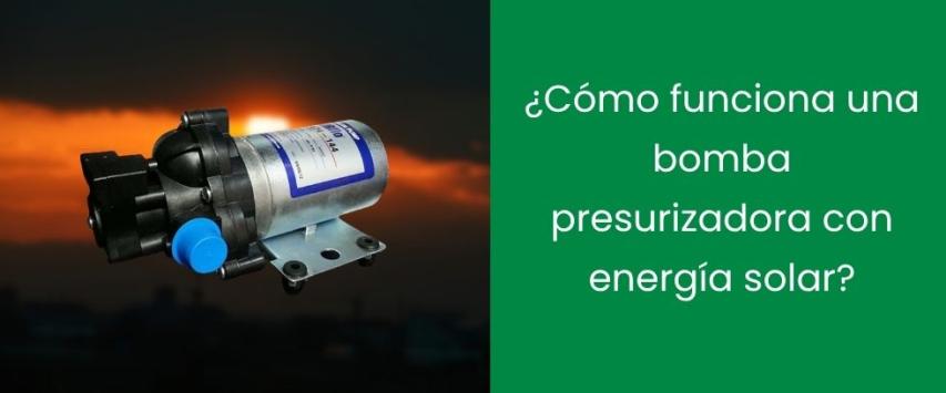 ¿Cómo funciona una bomba presurizadora con energía solar?