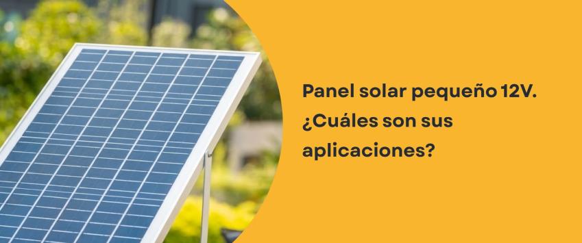 Panel solar pequeño 12V​. ¿Cuáles son sus aplicaciones?