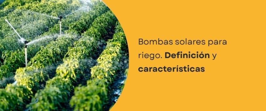Bombas solares para riego. Definición y características