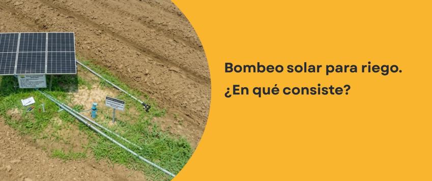 Bombeo solar para riego​. ¿En qué consiste?