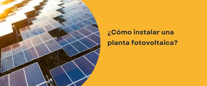 ¿Cómo instalar una planta fotovoltaica?