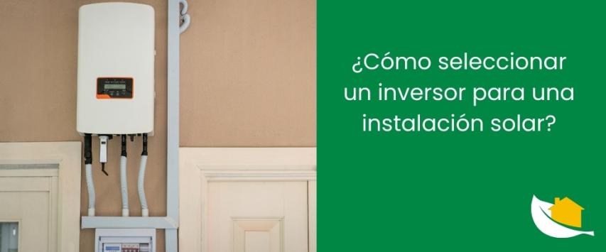 ¿Cómo seleccionar un inversor para una instalación solar?