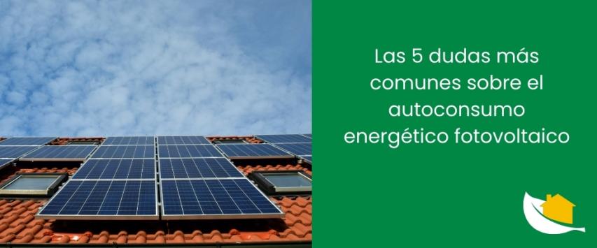 Las 5 dudas más comunes sobre el autoconsumo energético fotovoltaico