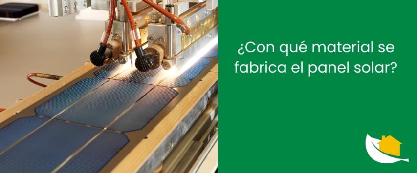 ¿Con qué material se fabrica el panel solar?