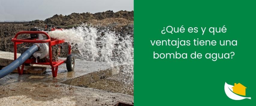 ¿Qué es y qué ventajas tiene una bomba de agua?