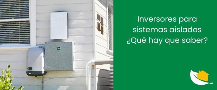 Inversores para sistemas aislados ¿Qué hay que saber?