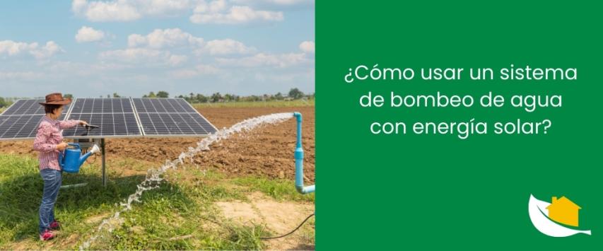 ¿Cómo usar un sistema de bombeo de agua con energía solar?