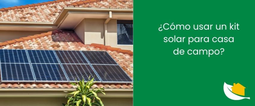 ¿Cómo usar un kit solar para casa de campo?