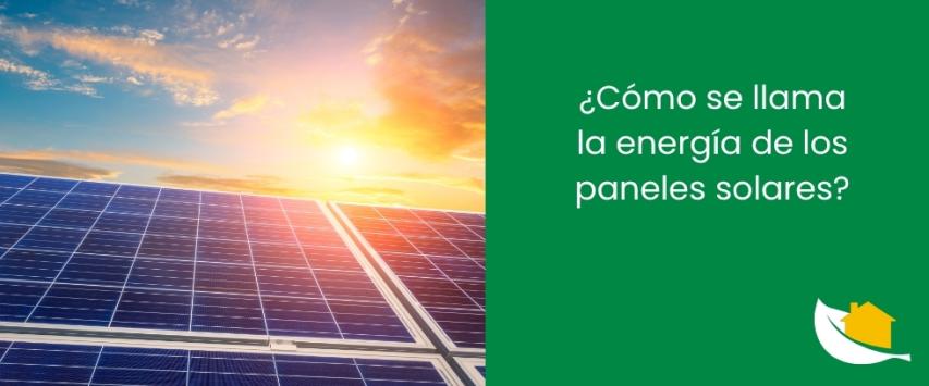 ¿Cómo se llama la energía de los paneles solares​?